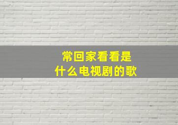 常回家看看是什么电视剧的歌