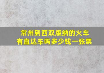 常州到西双版纳的火车有直达车吗多少钱一张票