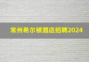 常州希尔顿酒店招聘2024