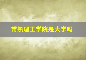 常熟理工学院是大学吗