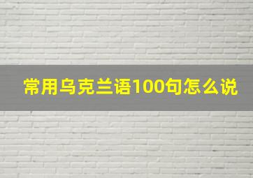 常用乌克兰语100句怎么说