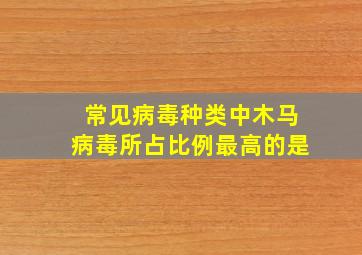 常见病毒种类中木马病毒所占比例最高的是