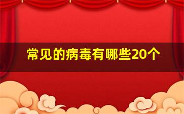 常见的病毒有哪些20个