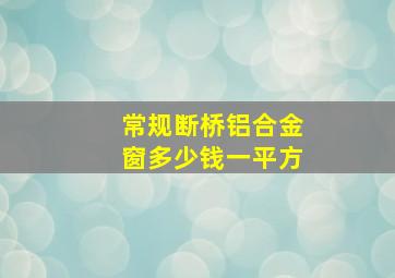 常规断桥铝合金窗多少钱一平方