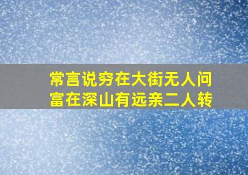 常言说穷在大街无人问富在深山有远亲二人转