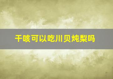 干咳可以吃川贝炖梨吗