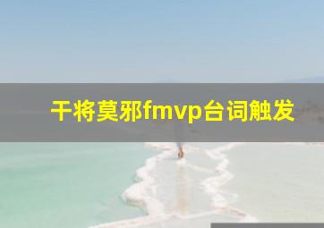 干将莫邪fmvp台词触发