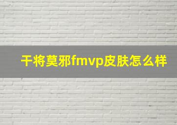 干将莫邪fmvp皮肤怎么样