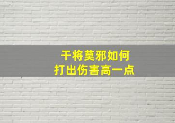 干将莫邪如何打出伤害高一点