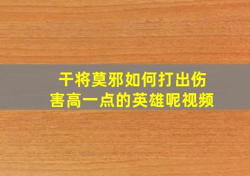 干将莫邪如何打出伤害高一点的英雄呢视频