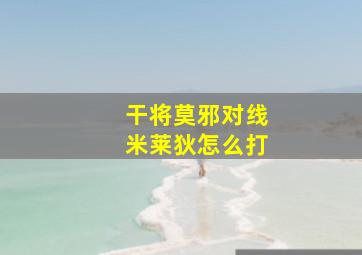 干将莫邪对线米莱狄怎么打