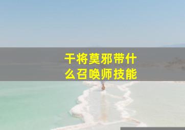 干将莫邪带什么召唤师技能