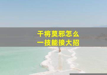 干将莫邪怎么一技能接大招