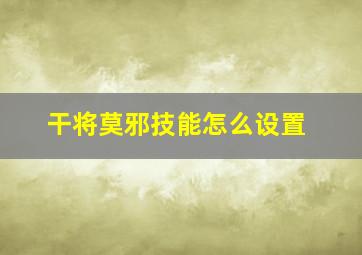 干将莫邪技能怎么设置