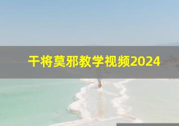 干将莫邪教学视频2024