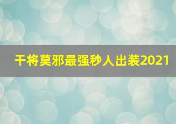 干将莫邪最强秒人出装2021