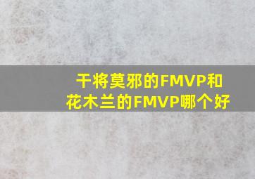 干将莫邪的FMVP和花木兰的FMVP哪个好