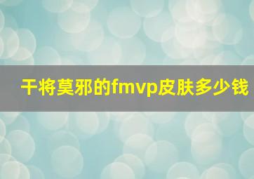 干将莫邪的fmvp皮肤多少钱