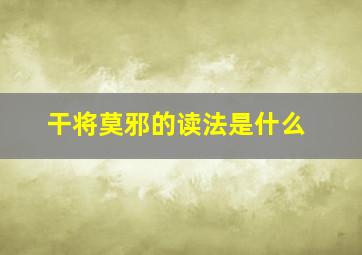 干将莫邪的读法是什么