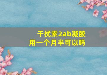 干扰素2ab凝胶用一个月半可以吗