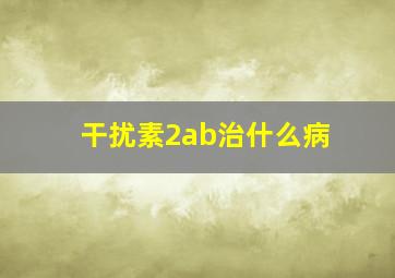 干扰素2ab治什么病