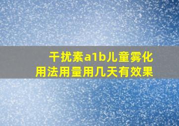 干扰素a1b儿童雾化用法用量用几天有效果