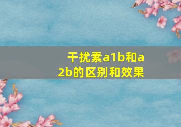 干扰素a1b和a2b的区别和效果