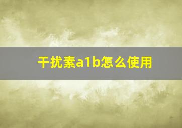 干扰素a1b怎么使用