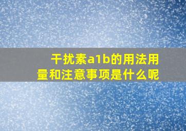 干扰素a1b的用法用量和注意事项是什么呢