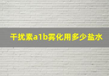 干扰素a1b雾化用多少盐水