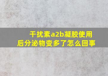 干扰素a2b凝胶使用后分泌物变多了怎么回事