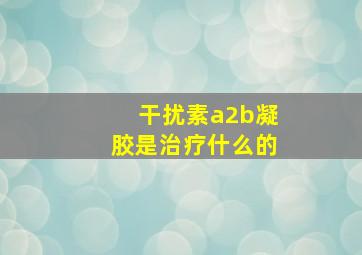 干扰素a2b凝胶是治疗什么的