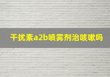 干扰素a2b喷雾剂治咳嗽吗