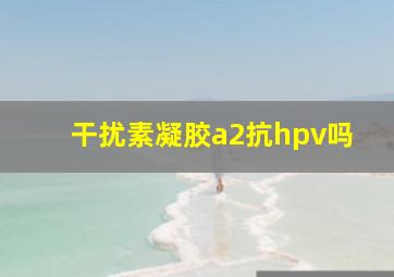 干扰素凝胶a2抗hpv吗