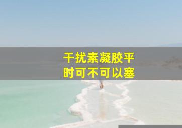 干扰素凝胶平时可不可以塞