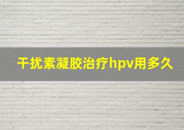 干扰素凝胶治疗hpv用多久