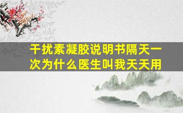 干扰素凝胶说明书隔天一次为什么医生叫我天天用