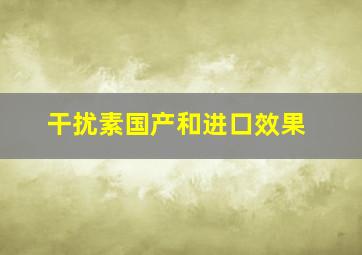 干扰素国产和进口效果