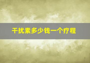 干扰素多少钱一个疗程