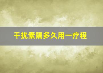 干扰素隔多久用一疗程