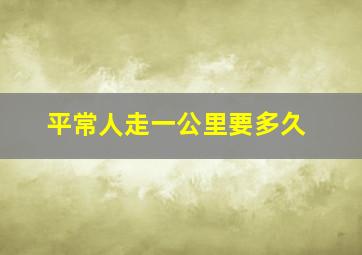 平常人走一公里要多久