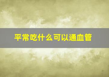 平常吃什么可以通血管