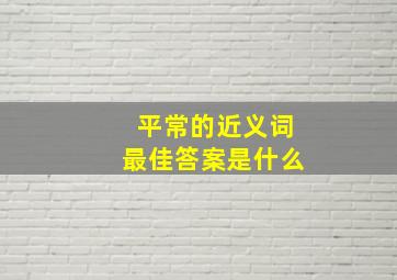 平常的近义词最佳答案是什么