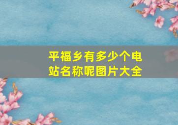 平福乡有多少个电站名称呢图片大全