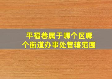 平福巷属于哪个区哪个街道办事处管辖范围