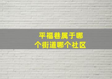 平福巷属于哪个街道哪个社区