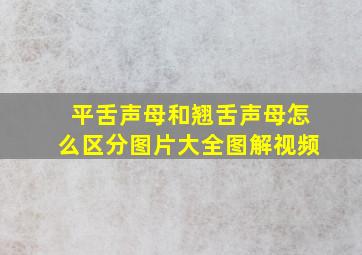 平舌声母和翘舌声母怎么区分图片大全图解视频