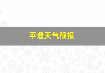 平遥天气预报