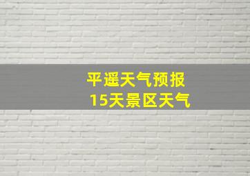 平遥天气预报15天景区天气