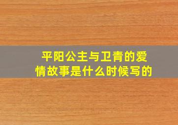 平阳公主与卫青的爱情故事是什么时候写的